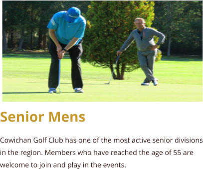 Senior Mens Cowichan Golf Club has one of the most active senior divisions in the region. Members who have reached the age of 55 are welcome to join and play in the events.